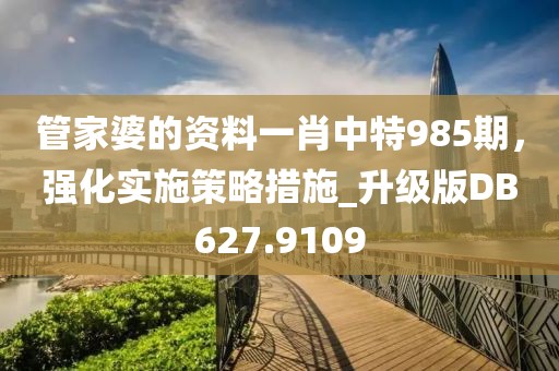 管家婆的資料一肖中特985期，強化實施策略措施_升級版DB627.9109
