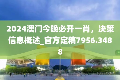 2024澳門今晚必開一肖，決策信息概述_官方定稿7956.3488