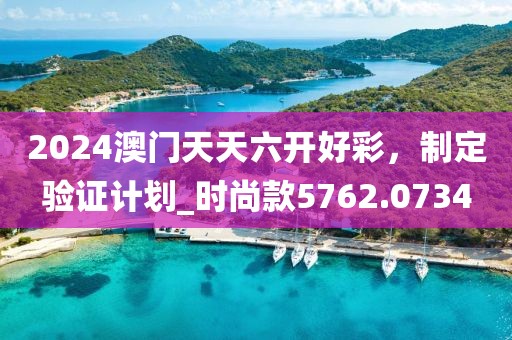 2024澳門天天六開好彩,制定驗證計劃_時尚款5762.0734