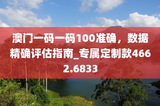 澳門一碼一碼100準確，數(shù)據(jù)精確評估指南_專屬定制款4662.6833