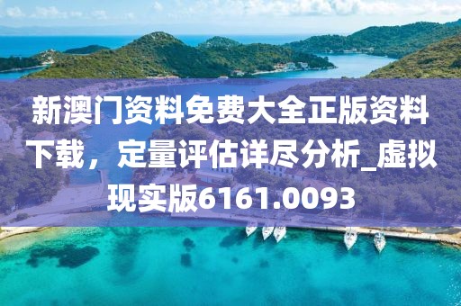 新澳門資料免費大全正版資料下載,定量評估詳盡分析_虛擬現(xiàn)實版6161.0093
