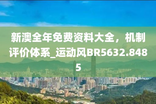 新澳全年免費資料大全,機制評價體系_運動風BR5632.8485