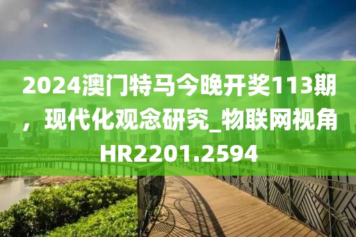 2024澳門特馬今晚開獎113期，現代化觀念研究_物聯網視角HR2201.2594