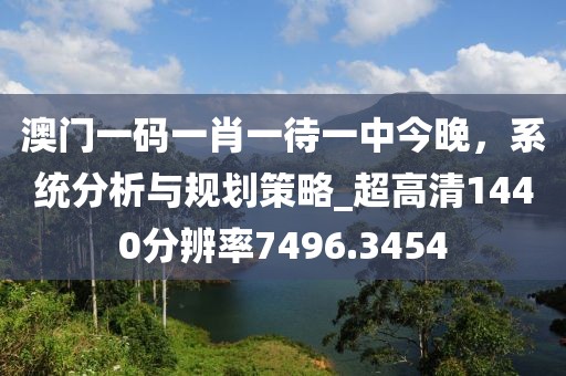 澳門一碼一肖一待一中今晚,系統(tǒng)分析與規(guī)劃策略_超高清1440分辨率7496.3454