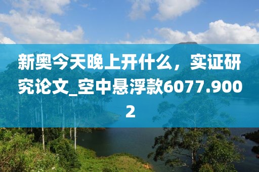 新奧今天晚上開什么，實證研究論文_空中懸浮款6077.9002