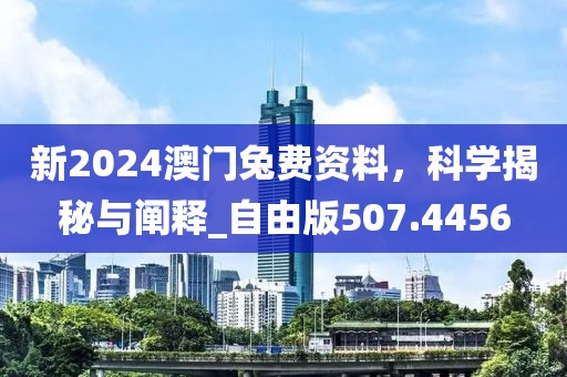 新2024澳門兔費資料，科學(xué)揭秘與闡釋_自由版507.4456