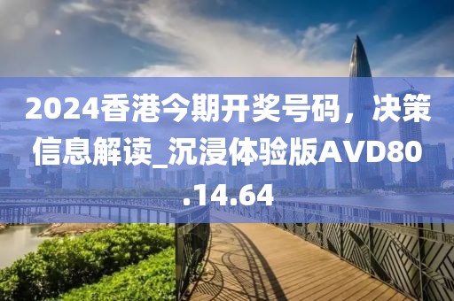 2024香港今期開獎號碼，決策信息解讀_沉浸體驗版AVD80.14.64