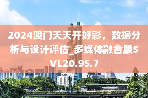 2024澳門天天開好彩，數據分析與設計評估_多媒體融合版SVL20.95.7
