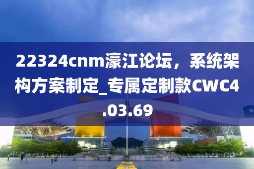 22324cnm濠江論壇，系統(tǒng)架構(gòu)方案制定_專屬定制款CWC4.03.69
