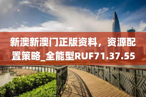 新澳新澳門正版資料,資源配置策略_全能型RUF71.37.55