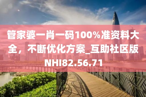 管家婆一肖一碼100%準資料大全,不斷優化方案_互助社區版NHI82.56.71