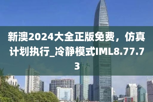 新澳2024大全正版免費，仿真計劃執行_冷靜模式IML8.77.73