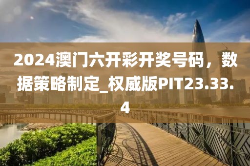 2024澳門六開彩開獎號碼,數(shù)據(jù)策略制定_權(quán)威版PIT23.33.4