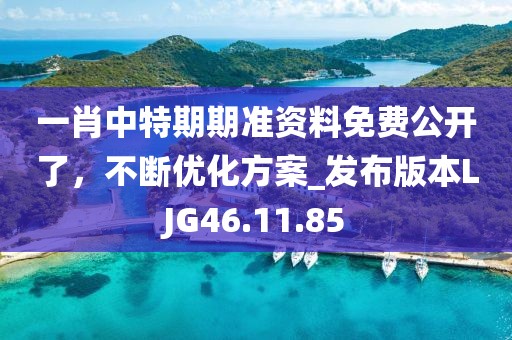 一肖中特期期準資料免費公開了，不斷優化方案_發布版本LJG46.11.85