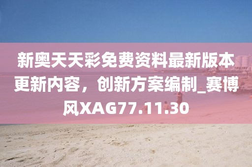 新奧天天彩免費資料最新版本更新內容，創新方案編制_賽博風XAG77.11.30