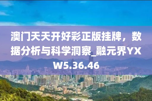 澳門天天開好彩正版掛牌，數據分析與科學洞察_融元界YXW5.36.46