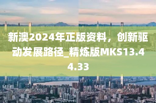 新澳2024年正版資料，創新驅動發展路徑_精煉版MKS13.44.33
