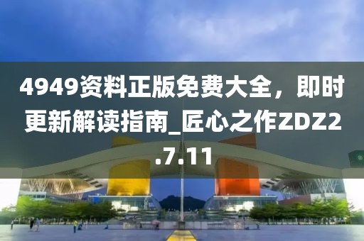 4949資料正版免費(fèi)大全，即時更新解讀指南_匠心之作ZDZ2.7.11