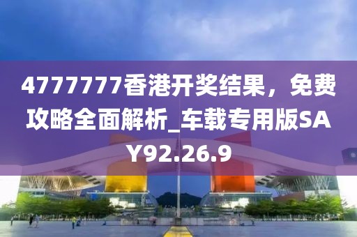 4777777香港開(kāi)獎(jiǎng)結(jié)果，免費(fèi)攻略全面解析_車載專用版SAY92.26.9