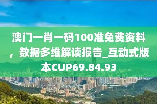 澳門一肖一碼100準免費資料，數(shù)據(jù)多維解讀報告_互動式版本CUP69.84.93