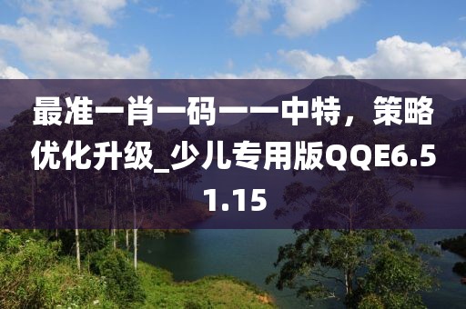 最準一肖一碼一一中特，策略優化升級_少兒專用版QQE6.51.15