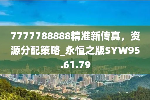 7777788888精準新傳真，資源分配策略_永恒之版SYW95.61.79