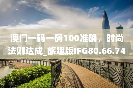 澳門一碼一碼100準確，時尚法則達成_旅趣版IFG80.66.74