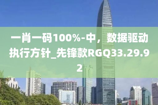 一肖一碼100%-中，數(shù)據(jù)驅(qū)動(dòng)執(zhí)行方針_先鋒款RGQ33.29.92