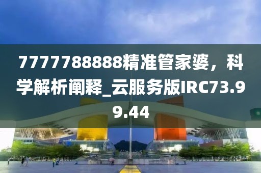 7777788888精準管家婆，科學解析闡釋_云服務版IRC73.99.44
