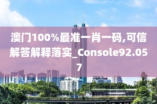 澳門100%最準(zhǔn)一肖一碼,可信解答解釋落實(shí)_Console92.057