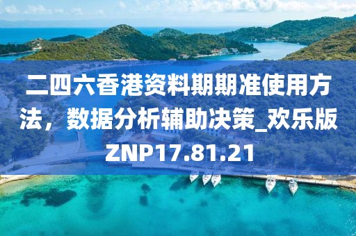 二四六香港資料期期準使用方法，數據分析輔助決策_歡樂版ZNP17.81.21