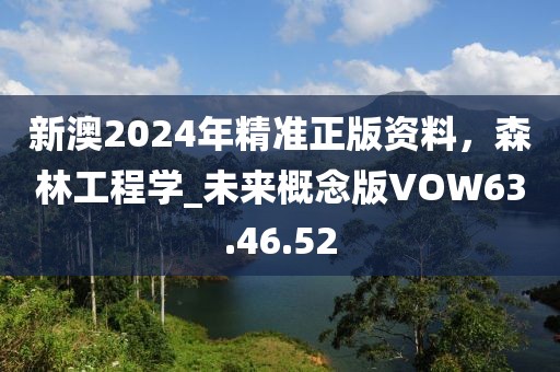 新澳2024年精準正版資料，森林工程學(xué)_未來概念版VOW63.46.52