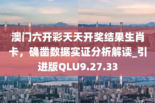 澳門六開彩天天開獎(jiǎng)結(jié)果生肖卡，確鑿數(shù)據(jù)實(shí)證分析解讀_引進(jìn)版QLU9.27.33