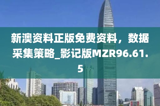 新澳資料正版免費資料，數據采集策略_影記版MZR96.61.5