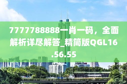 7777788888一肖一碼,全面解析詳盡解答_精簡版QGL16.56.55
