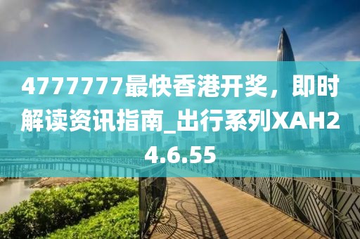 4777777最快香港開獎(jiǎng)，即時(shí)解讀資訊指南_出行系列XAH24.6.55