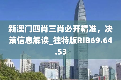 新澳門四肖三肖必開精準(zhǔn)，決策信息解讀_獨(dú)特版RIB69.64.53