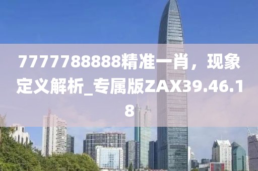 7777788888精準一肖，現象定義解析_專屬版ZAX39.46.18