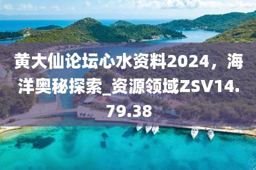 黃大仙論壇心水資料2024，海洋奧秘探索_資源領域ZSV14.79.38
