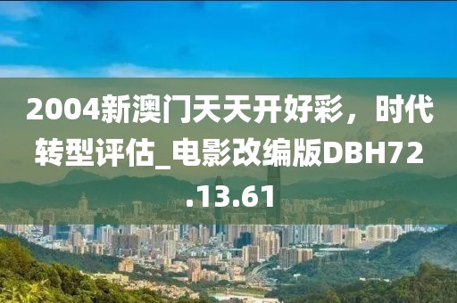 2004新澳門天天開好彩,時代轉(zhuǎn)型評估_電影改編版DBH72.13.61