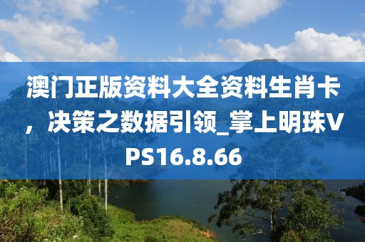 澳門正版資料大全資料生肖卡，決策之數(shù)據(jù)引領_掌上明珠VPS16.8.66