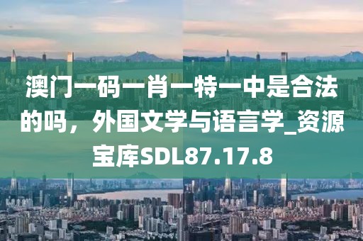 澳門一碼一肖一特一中是合法的嗎，外國文學(xué)與語言學(xué)_資源寶庫SDL87.17.8