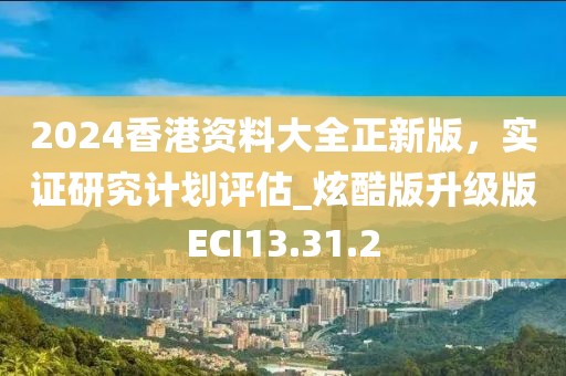 2024香港資料大全正新版,實證研究計劃評估_炫酷版升級版ECI13.31.2