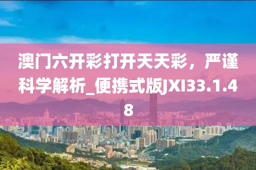 澳門六開彩打開天天彩，嚴謹科學解析_便攜式版JXI33.1.48