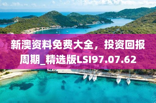 新澳資料免費大全，投資回報周期_精選版LSI97.07.62