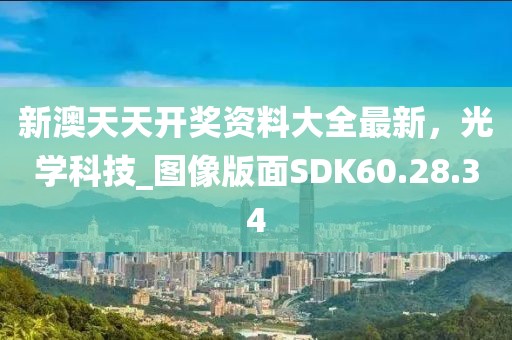 新澳天天開獎資料大全最新，光學科技_圖像版面SDK60.28.34