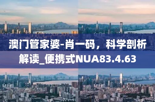 澳門管家婆-肖一碼,科學剖析解讀_便攜式NUA83.4.63