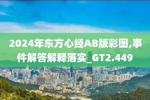 2024年東方心經AB版彩圖,事件解答解釋落實_GT2.449