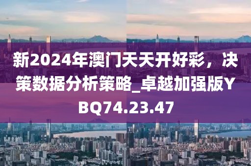 新2024年澳門天天開好彩，決策數(shù)據(jù)分析策略_卓越加強(qiáng)版YBQ74.23.47