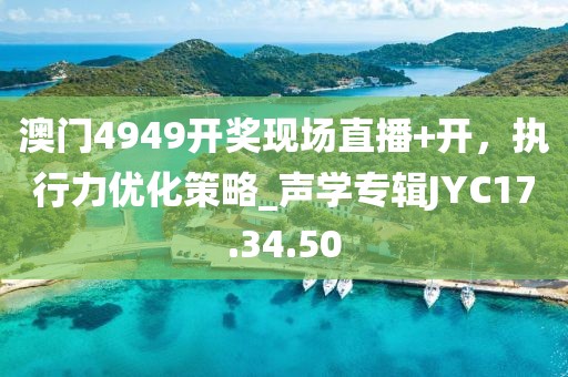 澳門4949開獎現場直播+開，執行力優化策略_聲學專輯JYC17.34.50